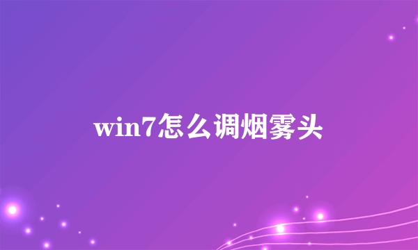 win7怎么调烟雾头