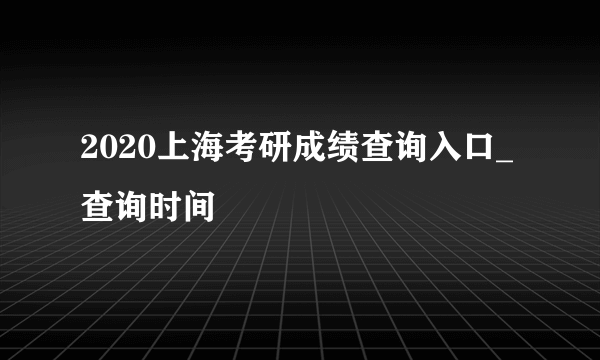 2020上海考研成绩查询入口_查询时间