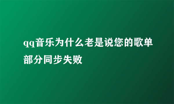 qq音乐为什么老是说您的歌单部分同步失败