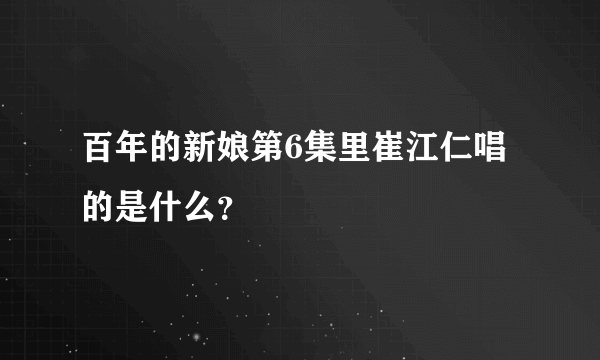 百年的新娘第6集里崔江仁唱的是什么？