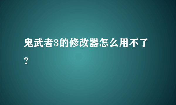 鬼武者3的修改器怎么用不了？