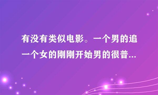 有没有类似电影。一个男的追一个女的刚刚开始男的很普通，其实男的很有钱。最后男的才显露出来。