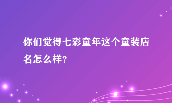 你们觉得七彩童年这个童装店名怎么样？