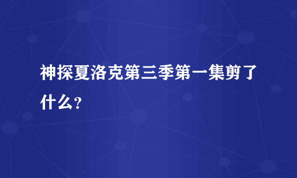 神探夏洛克第三季第一集剪了什么？