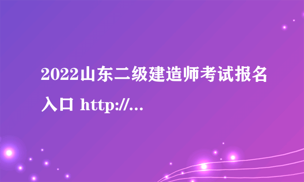 2022山东二级建造师考试报名入口 http://zjt.shandong.gov.cn/