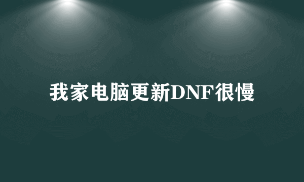 我家电脑更新DNF很慢