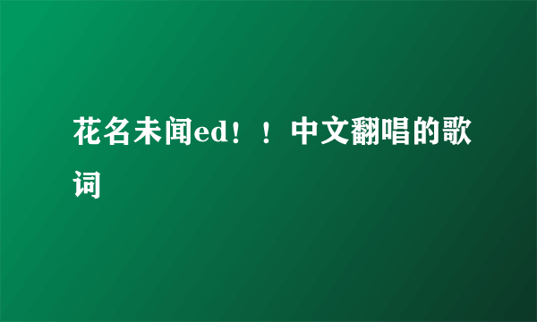 花名未闻ed！！中文翻唱的歌词