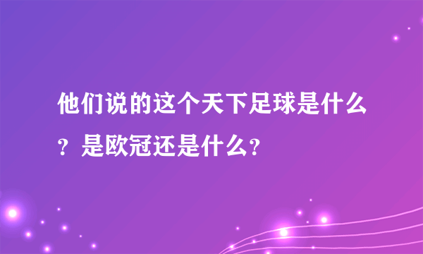 他们说的这个天下足球是什么？是欧冠还是什么？