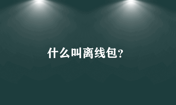 什么叫离线包？