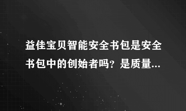 益佳宝贝智能安全书包是安全书包中的创始者吗？是质量最好的吗？