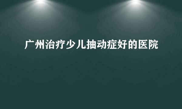 广州治疗少儿抽动症好的医院