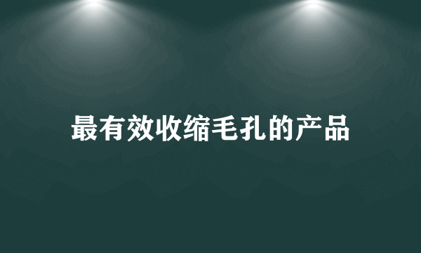 最有效收缩毛孔的产品