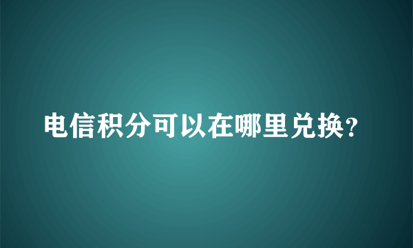 电信积分可以在哪里兑换？