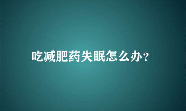 吃减肥药失眠怎么办？