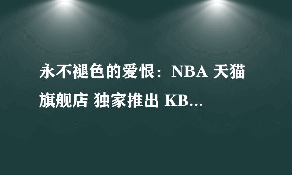 永不褪色的爱恨：NBA 天猫旗舰店 独家推出 KB20系列服装