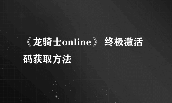 《龙骑士online》 终极激活码获取方法