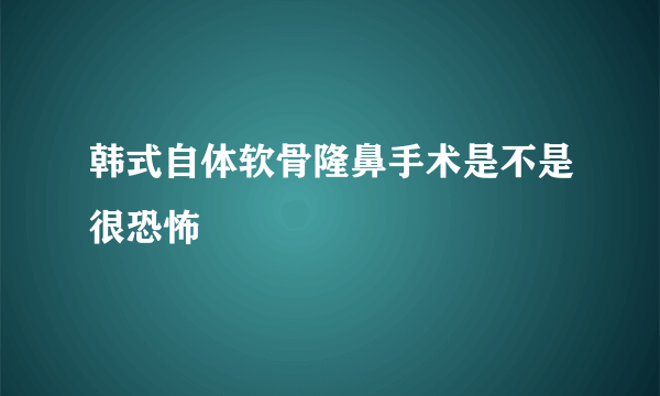 韩式自体软骨隆鼻手术是不是很恐怖