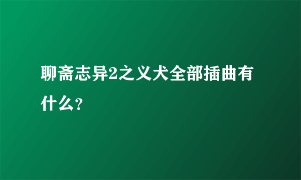 聊斋志异2之义犬全部插曲有什么？