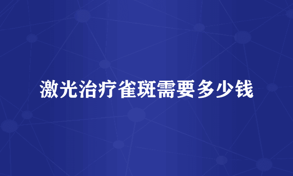 激光治疗雀斑需要多少钱