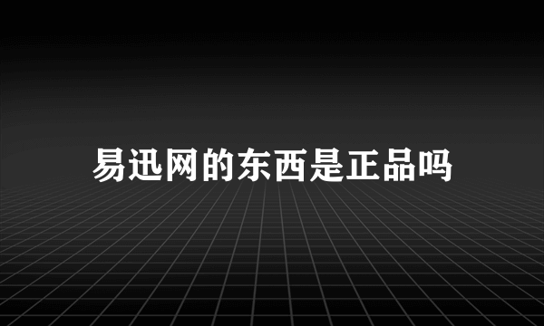 易迅网的东西是正品吗