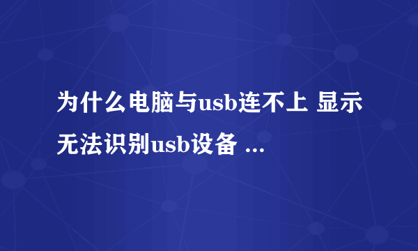 为什么电脑与usb连不上 显示无法识别usb设备 怎么办啊