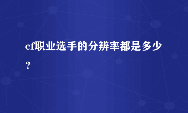 cf职业选手的分辨率都是多少？