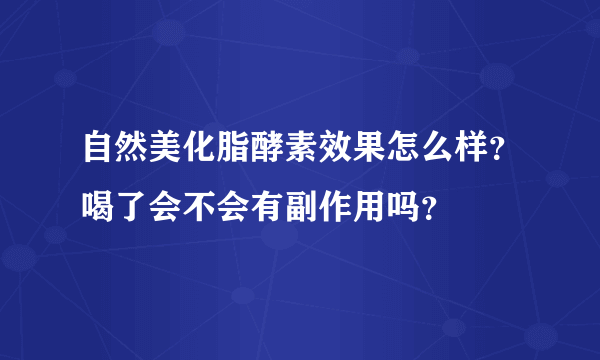 自然美化脂酵素效果怎么样？喝了会不会有副作用吗？