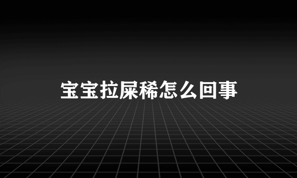 宝宝拉屎稀怎么回事