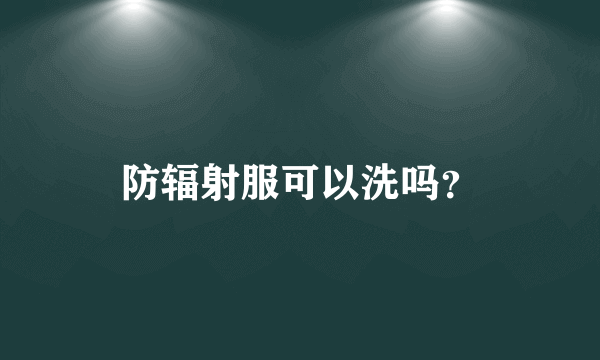 防辐射服可以洗吗？