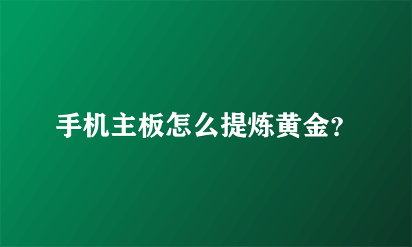 手机主板怎么提炼黄金？