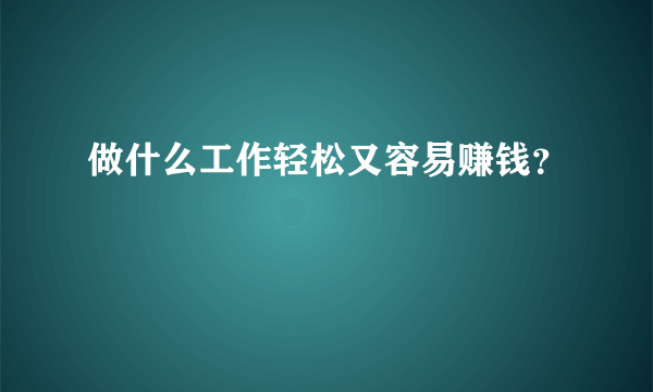 做什么工作轻松又容易赚钱？