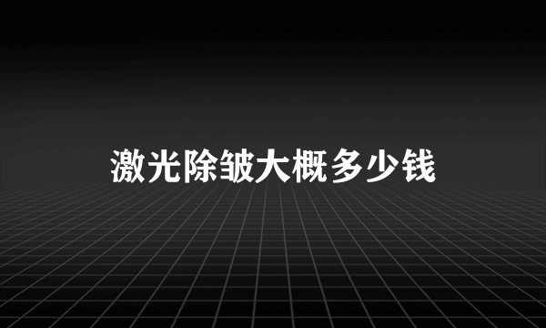 激光除皱大概多少钱