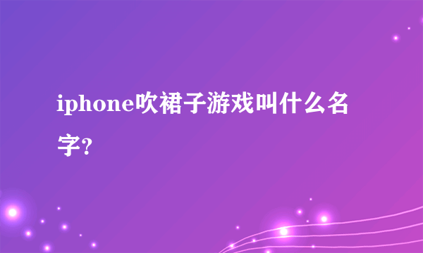 iphone吹裙子游戏叫什么名字？