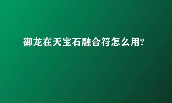 御龙在天宝石融合符怎么用?