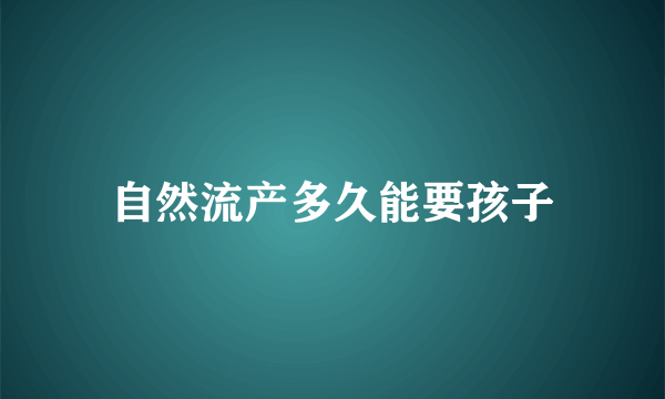 自然流产多久能要孩子