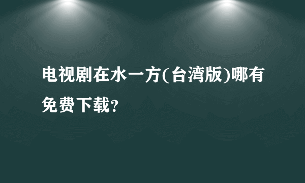 电视剧在水一方(台湾版)哪有免费下载？