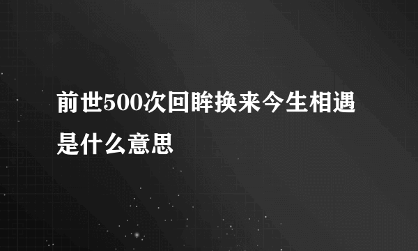 前世500次回眸换来今生相遇是什么意思