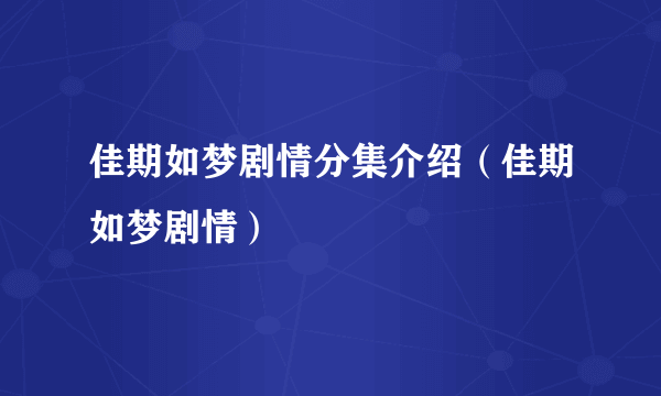 佳期如梦剧情分集介绍（佳期如梦剧情）