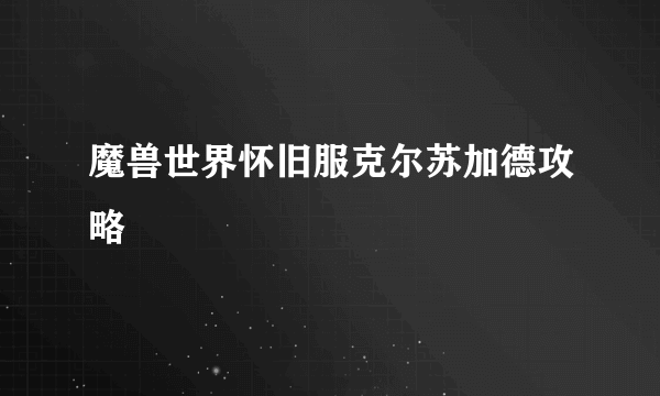 魔兽世界怀旧服克尔苏加德攻略