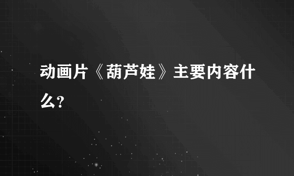 动画片《葫芦娃》主要内容什么？