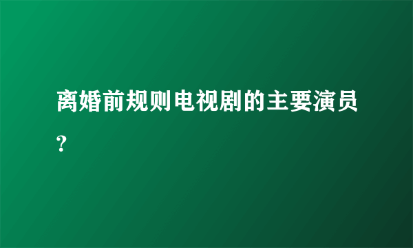 离婚前规则电视剧的主要演员？