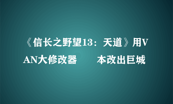 《信长之野望13：天道》用VAN大修改器從劇本改出巨城