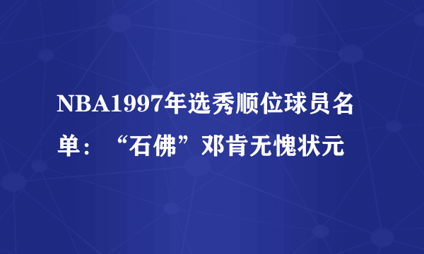 NBA1997年选秀顺位球员名单：“石佛”邓肯无愧状元