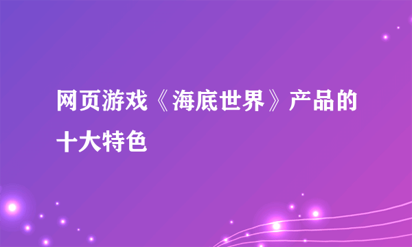 网页游戏《海底世界》产品的十大特色