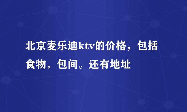 北京麦乐迪ktv的价格，包括食物，包间。还有地址