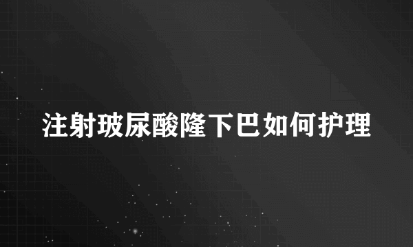 注射玻尿酸隆下巴如何护理