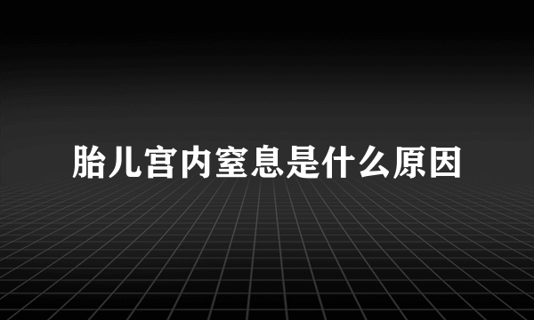 胎儿宫内窒息是什么原因