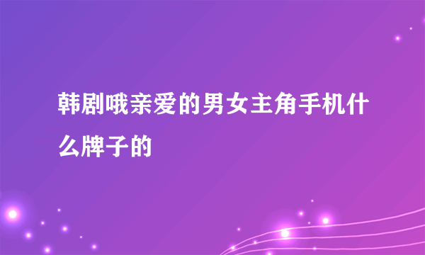 韩剧哦亲爱的男女主角手机什么牌子的