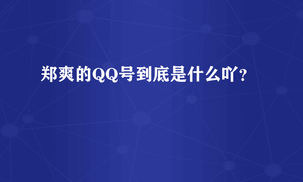 郑爽的QQ号到底是什么吖？