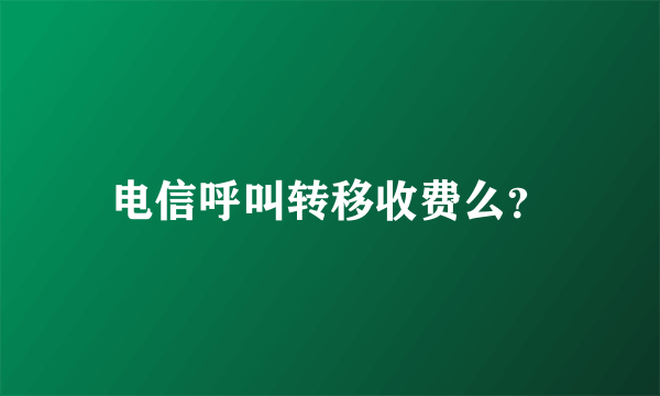 电信呼叫转移收费么？